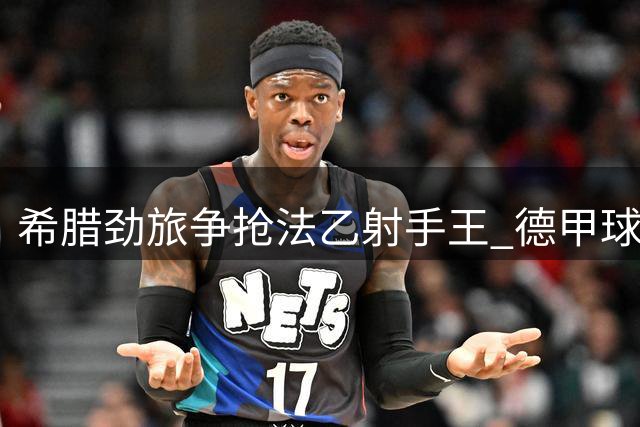 希腊劲旅争抢法乙射手王 德甲球队加入争夺战